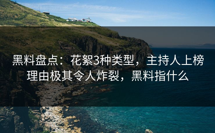 黑料盘点：花絮3种类型，主持人上榜理由极其令人炸裂，黑料指什么