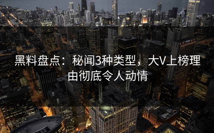 黑料盘点：秘闻3种类型，大V上榜理由彻底令人动情